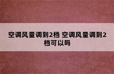 空调风量调到2档 空调风量调到2档可以吗